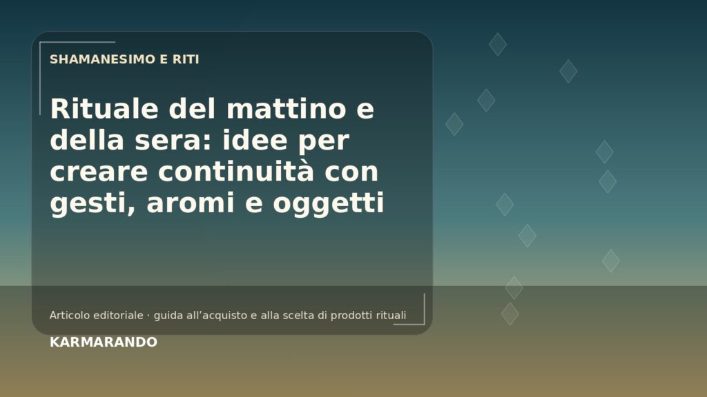 Rituale del mattino e della sera: idee per creare continuità con gesti, aromi e oggetti